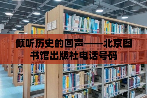 傾聽歷史的回聲——北京圖書館出版社電話號(hào)碼