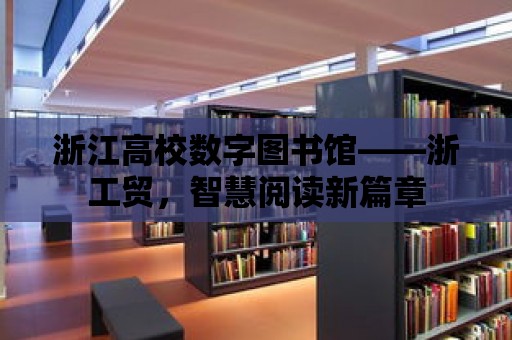 浙江高校數字圖書館——浙工貿，智慧閱讀新篇章