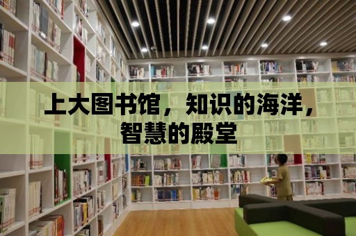 上大圖書館，知識的海洋，智慧的殿堂