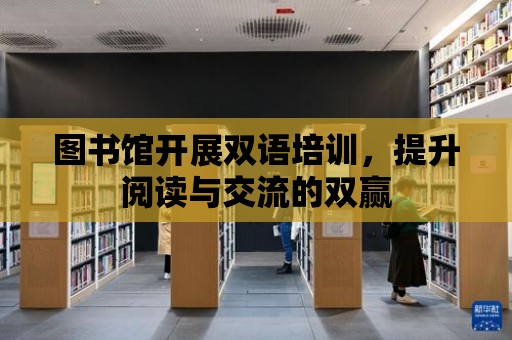 圖書館開展雙語培訓(xùn)，提升閱讀與交流的雙贏