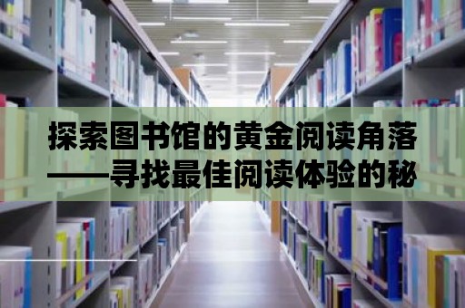 探索圖書館的黃金閱讀角落——尋找最佳閱讀體驗的秘訣