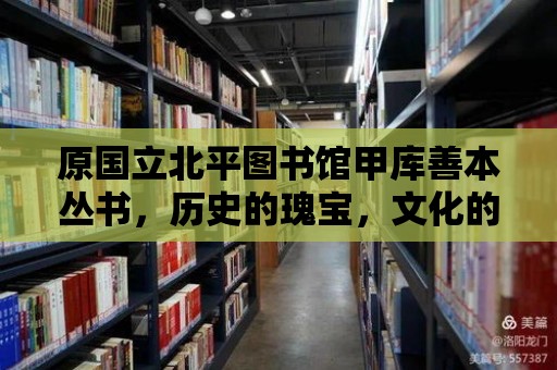 原國立北平圖書館甲庫善本叢書，歷史的瑰寶，文化的傳承