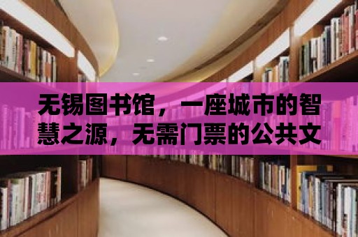 無錫圖書館，一座城市的智慧之源，無需門票的公共文化殿堂