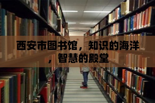 西安市圖書館，知識的海洋，智慧的殿堂