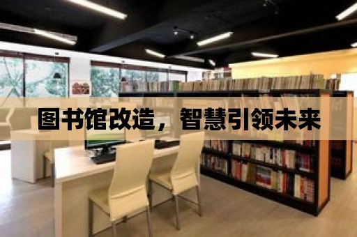 圖書館改造，智慧引領(lǐng)未來