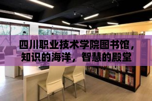 四川職業技術學院圖書館，知識的海洋，智慧的殿堂