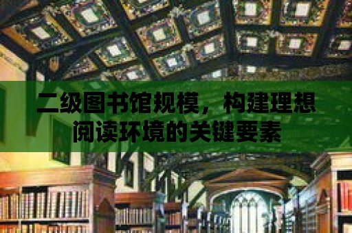 二級圖書館規(guī)模，構建理想閱讀環(huán)境的關鍵要素