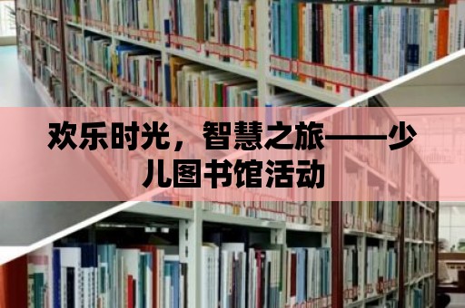 歡樂時(shí)光，智慧之旅——少兒圖書館活動(dòng)