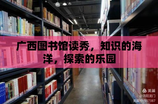 廣西圖書館讀秀，知識的海洋，探索的樂園