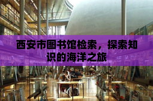 西安市圖書館檢索，探索知識的海洋之旅