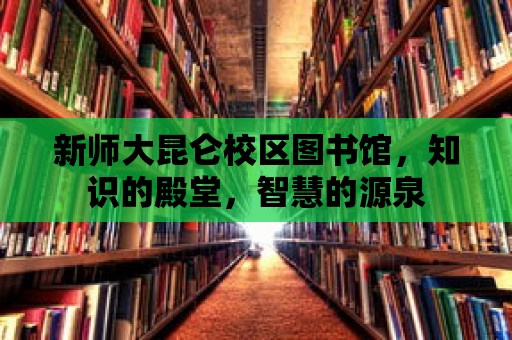 新師大昆侖校區圖書館，知識的殿堂，智慧的源泉