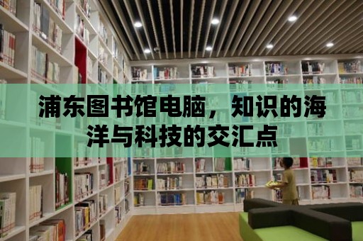 浦東圖書館電腦，知識的海洋與科技的交匯點