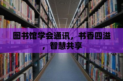 圖書館學會通訊，書香四溢，智慧共享