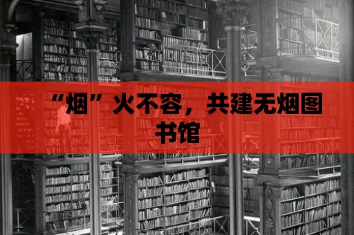 “煙”火不容，共建無煙圖書館