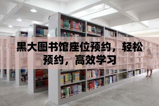 黑大圖書館座位預約，輕松預約，高效學習