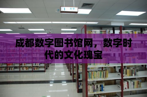 成都數字圖書館網，數字時代的文化瑰寶