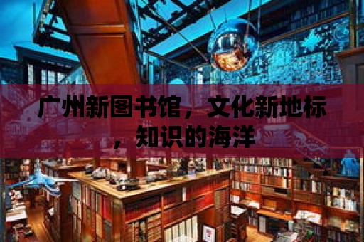 廣州新圖書館，文化新地標，知識的海洋