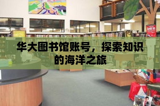 華大圖書館賬號，探索知識的海洋之旅