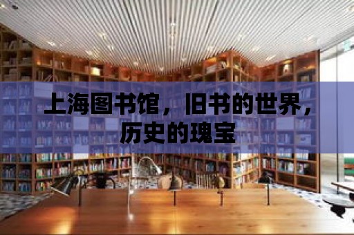 上海圖書館，舊書的世界，歷史的瑰寶