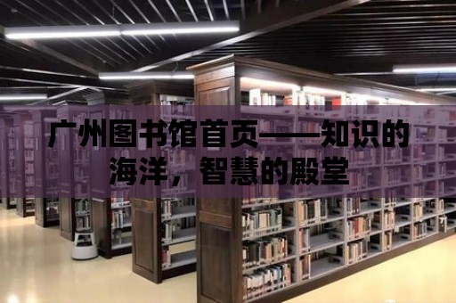 廣州圖書館首頁——知識的海洋，智慧的殿堂