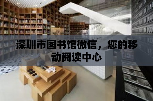 深圳市圖書館微信，您的移動閱讀中心