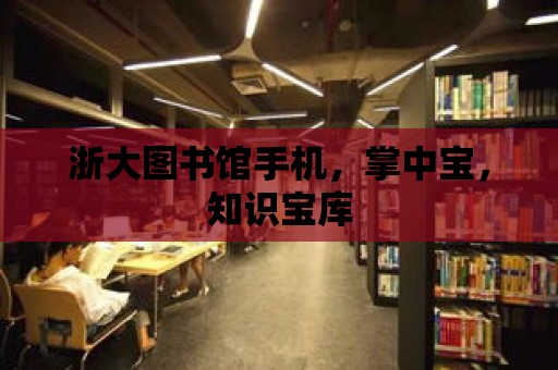 浙大圖書館手機，掌中寶，知識寶庫