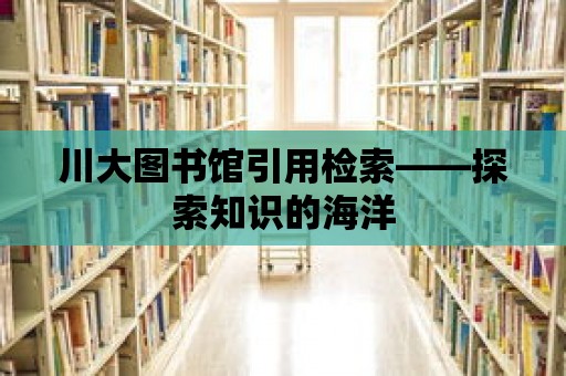 川大圖書館引用檢索——探索知識的海洋