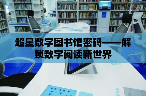 超星數字圖書館密碼——解鎖數字閱讀新世界