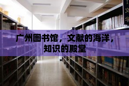 廣州圖書館，文獻的海洋，知識的殿堂