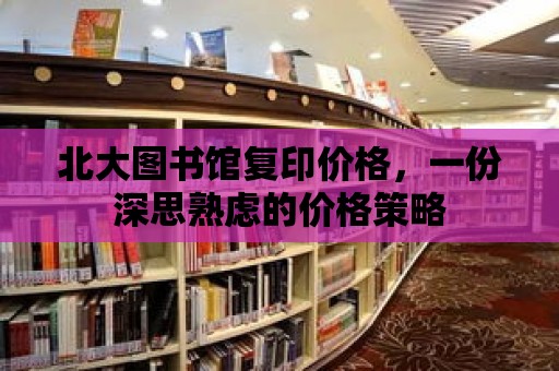 北大圖書館復印價格，一份深思熟慮的價格策略