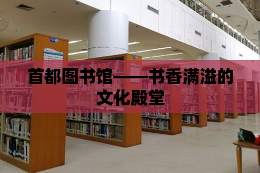 首都圖書館——書香滿溢的文化殿堂