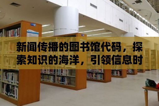 新聞傳播的圖書館代碼，探索知識的海洋，引領(lǐng)信息時代的變革