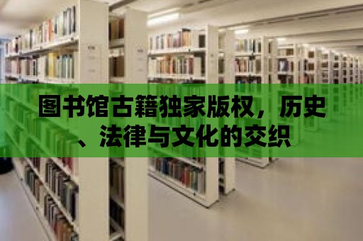 圖書館古籍獨家版權(quán)，歷史、法律與文化的交織