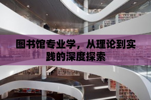 圖書館專業學，從理論到實踐的深度探索