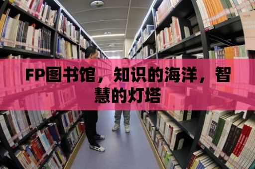 FP圖書館，知識的海洋，智慧的燈塔