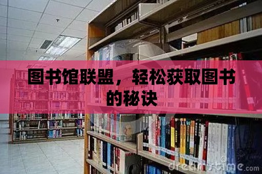 圖書館聯盟，輕松獲取圖書的秘訣