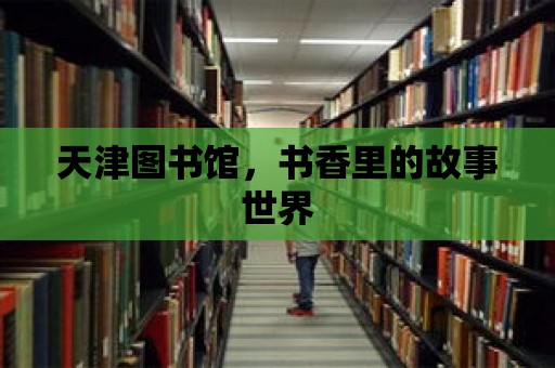 天津圖書館，書香里的故事世界