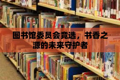 圖書館委員會(huì)競(jìng)選，書香之源的未來(lái)守護(hù)者