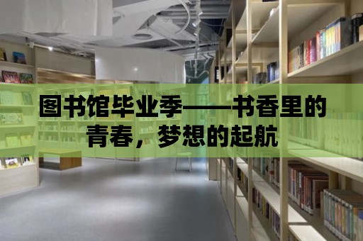 圖書館畢業季——書香里的青春，夢想的起航