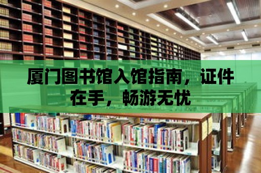 廈門圖書館入館指南，證件在手，暢游無憂