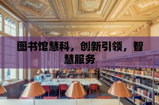 圖書館慧科，創新引領，智慧服務