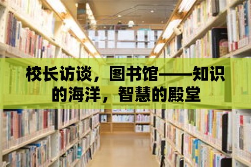 校長訪談，圖書館——知識的海洋，智慧的殿堂