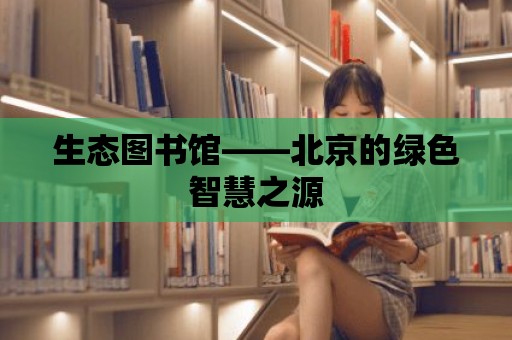 生態(tài)圖書館——北京的綠色智慧之源