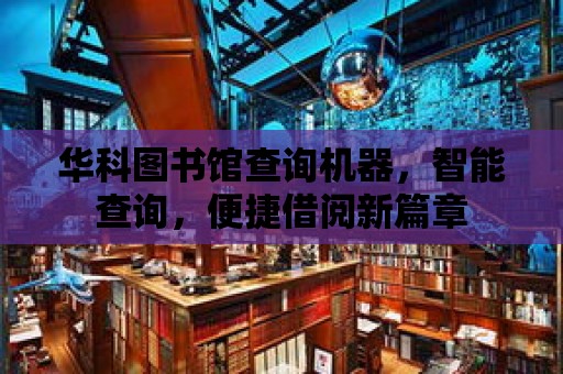 華科圖書館查詢機器，智能查詢，便捷借閱新篇章