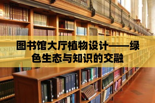 圖書館大廳植物設(shè)計——綠色生態(tài)與知識的交融