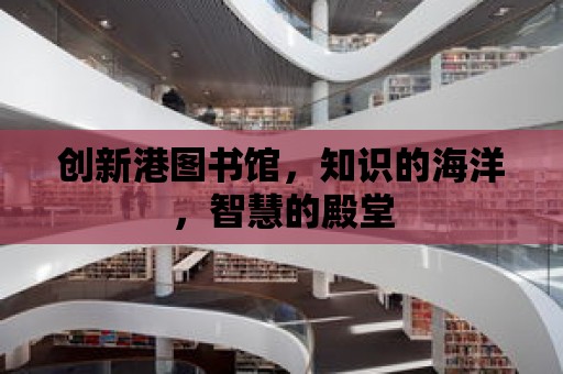 創(chuàng)新港圖書館，知識的海洋，智慧的殿堂