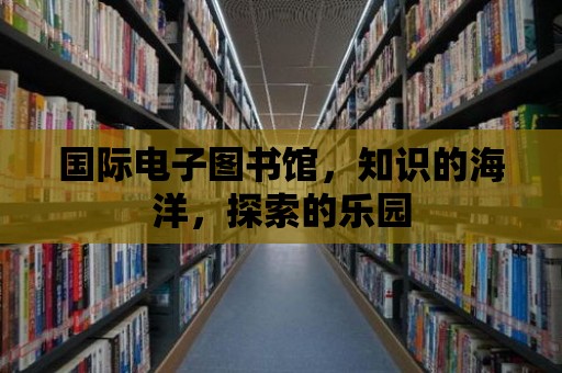 國際電子圖書館，知識的海洋，探索的樂園