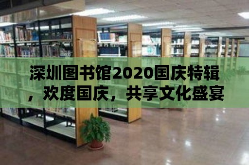 深圳圖書館2020國慶特輯，歡度國慶，共享文化盛宴