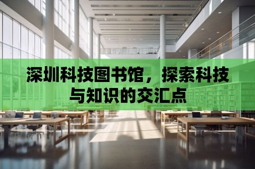 深圳科技圖書館，探索科技與知識的交匯點