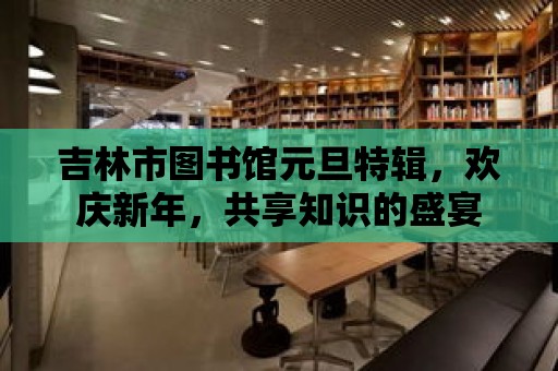 吉林市圖書館元旦特輯，歡慶新年，共享知識的盛宴